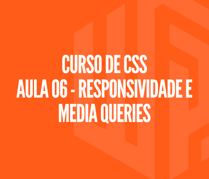 Curso de CSS - Aula 06 | Responsividade e Media Queries