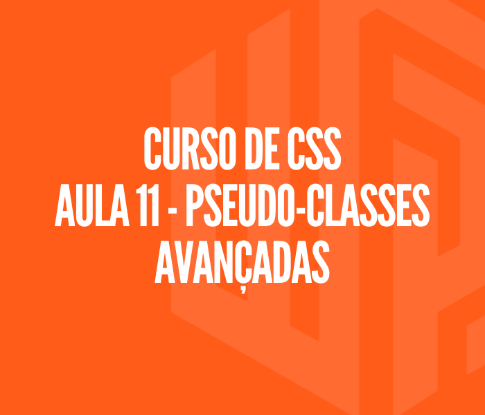 Curso de CSS - Aula 11 | Pseudo-classes avançadas