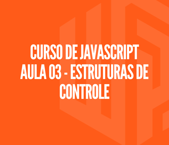 Curso de JAVASCRIPT Aula 03 - Estruturas de Controle